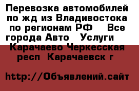 Перевозка автомобилей по жд из Владивостока по регионам РФ! - Все города Авто » Услуги   . Карачаево-Черкесская респ.,Карачаевск г.